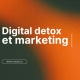 Digital detox et marketing : comment s'adapter à la déconnexion programmée des consommateurs 3 Digital detox et marketing